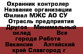 Охранник-контролер › Название организации ­ Филиал МЖС АО СУ-155 › Отрасль предприятия ­ Другое › Минимальный оклад ­ 25 000 - Все города Работа » Вакансии   . Алтайский край,Славгород г.